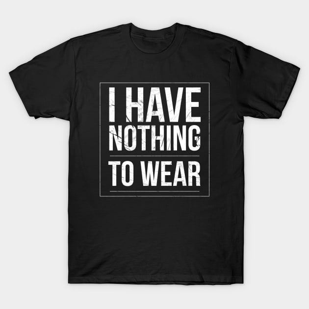 I Have Nothing To Wear T-Shirt by Stay Weird